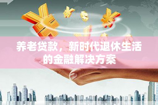 后壁养老贷款，新时代退休生活的金融解决方案