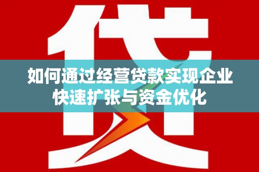 后壁如何通过经营贷款实现企业快速扩张与资金优化