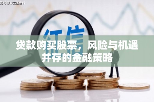 后壁贷款购买股票，风险与机遇并存的金融策略