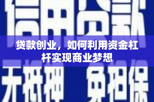 后壁贷款创业，如何利用资金杠杆实现商业梦想