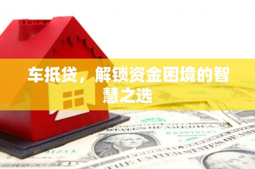 后壁车抵贷，解锁资金困境的智慧之选