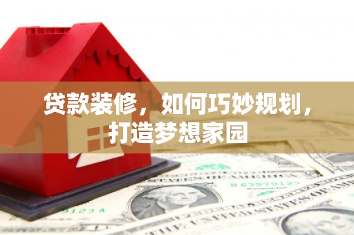 后壁贷款装修，如何巧妙规划，打造梦想家园