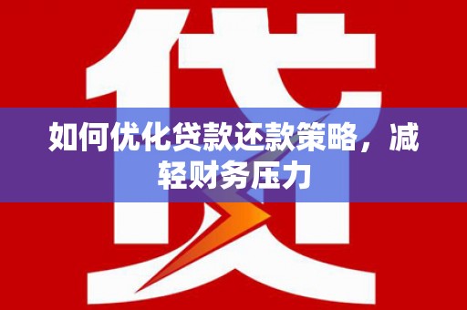 后壁如何优化贷款还款策略，减轻财务压力