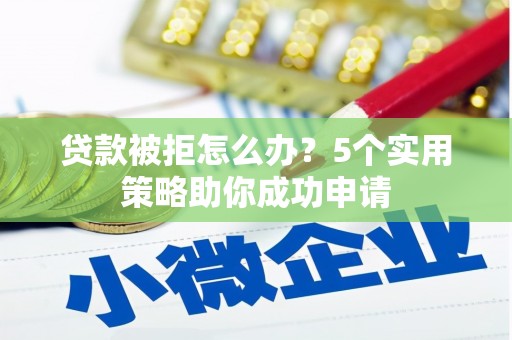 后壁贷款被拒怎么办？5个实用策略助你成功申请