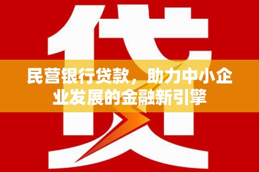 后壁民营银行贷款，助力中小企业发展的金融新引擎