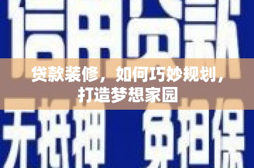 后壁贷款装修，如何巧妙规划，打造梦想家园