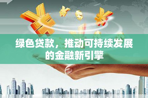 后壁绿色贷款，推动可持续发展的金融新引擎