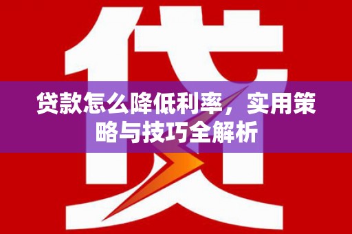 后壁贷款怎么降低利率，实用策略与技巧全解析