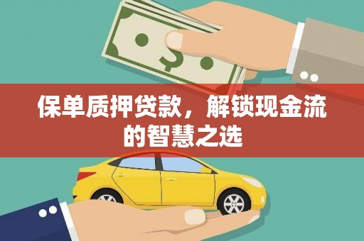 后壁保单质押贷款，解锁现金流的智慧之选