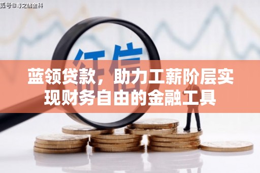 后壁蓝领贷款，助力工薪阶层实现财务自由的金融工具