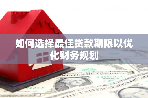 后壁如何选择最佳贷款期限以优化财务规划