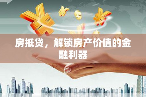 后壁房抵贷，解锁房产价值的金融利器
