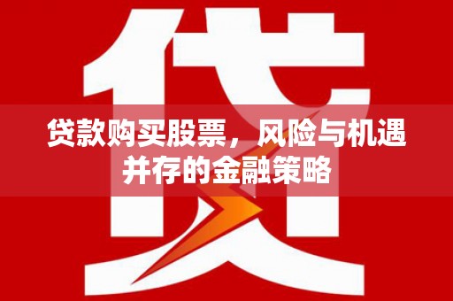后壁贷款购买股票，风险与机遇并存的金融策略