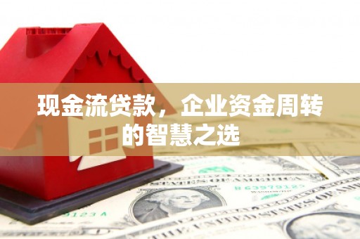 后壁现金流贷款，企业资金周转的智慧之选