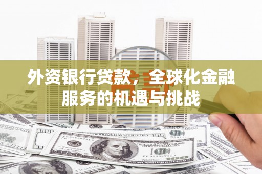 后壁外资银行贷款，全球化金融服务的机遇与挑战
