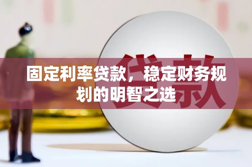 后壁固定利率贷款，稳定财务规划的明智之选