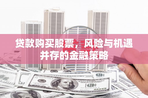 后壁贷款购买股票，风险与机遇并存的金融策略