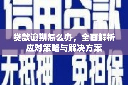 后壁贷款逾期怎么办，全面解析应对策略与解决方案