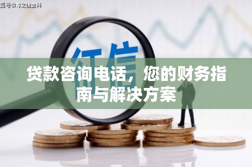 后壁贷款咨询电话，您的财务指南与解决方案