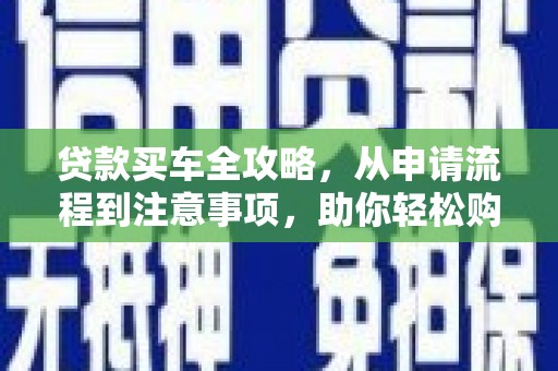 后壁贷款买车全攻略，从申请流程到注意事项，助你轻松购车