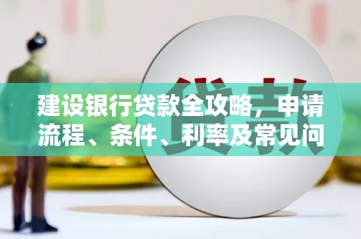 后壁建设银行贷款全攻略，申请流程、条件、利率及常见问题解答
