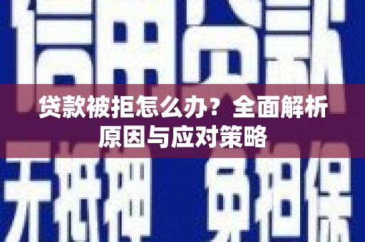 后壁贷款被拒怎么办？全面解析原因与应对策略