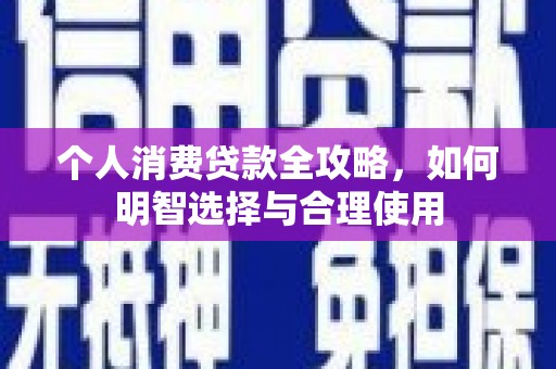 后壁个人消费贷款全攻略，如何明智选择与合理使用