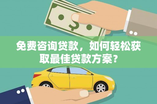 后壁免费咨询贷款，如何轻松获取最佳贷款方案？